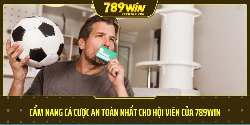 Cẩm nang cá cược an toàn nhất cho hội viên của 789WIN