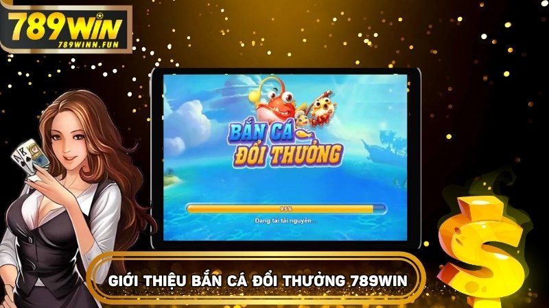 Giới thiệu tổng quát game bắn cá đổi thưởng tại 789WIN