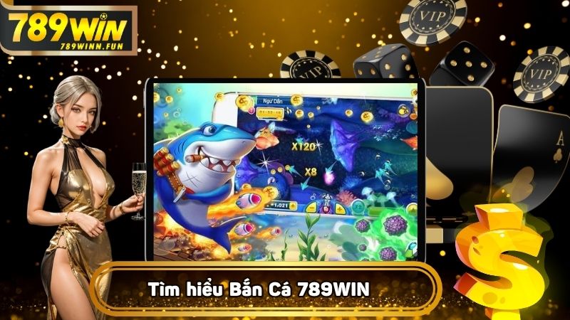 Tìm hiểu rõ về Bắn Cá 789WIN