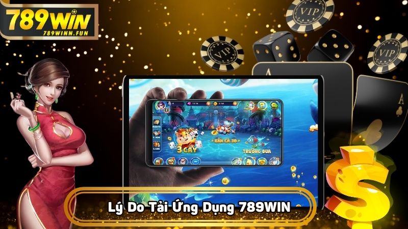 Lý do nên tải ứng dụng 789WIN