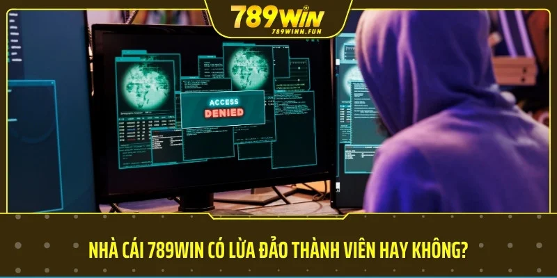 Nhà cái 789WIN có lừa đảo thành viên hay không?