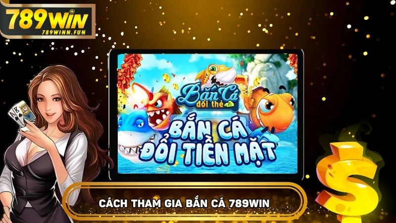 Quy trình tham gia bắn cá đổi thưởng tại 789WIN